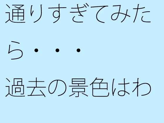 【無料】通りすぎてみたら・・・過去の景色はわりと綺麗