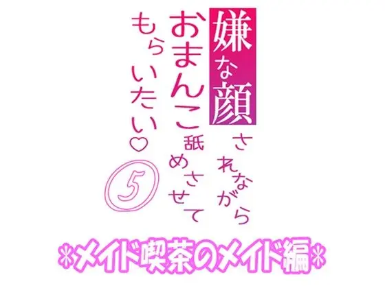 嫌な顔されながらおまんこ舐めさせてもらいたい 05 『メイド喫茶のメイド編』