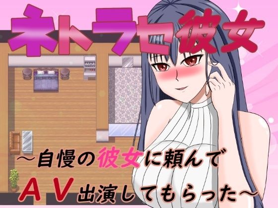 ネトラセ彼女〜自慢の彼女に頼んでAV出演してもらった