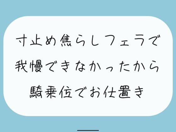 【M向け/実演】寸止め焦らしフェラで我慢できずに射精しちゃったから、騎乗位でキツめのお仕置きされちゃう