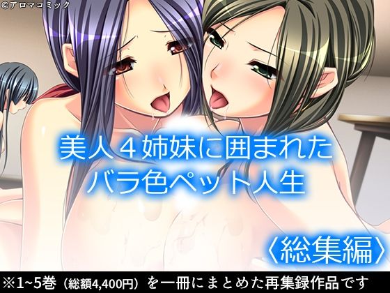 美人4姉妹に囲まれたバラ色ペット人生 ＜総集編＞