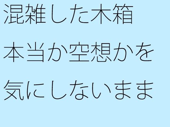 混雑した木箱 本当か空想かを気にしないまま走っている