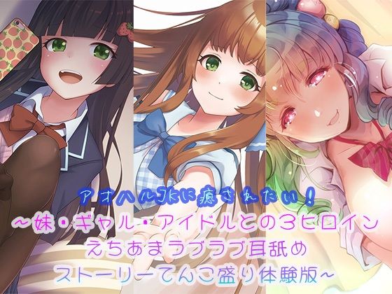 【3時間半超】アオハルJKに癒されたい！〜妹・ギャル・アイドルとの3ヒロインえちあまラブラブ耳舐めストーリーてんこ盛り体験版〜