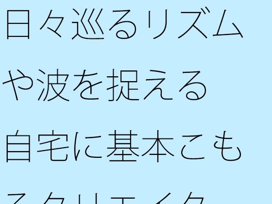 【無料】日々巡るリズムや波を捉える 自宅に基本こもるクリエイター仕事にて