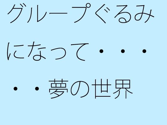 【無料】グループぐるみになって・・・・・夢の世界