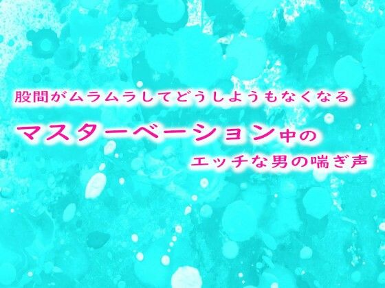 股間がムラムラしてどうしようもなくなるマスターベーション中のエッチな男の喘ぎ声