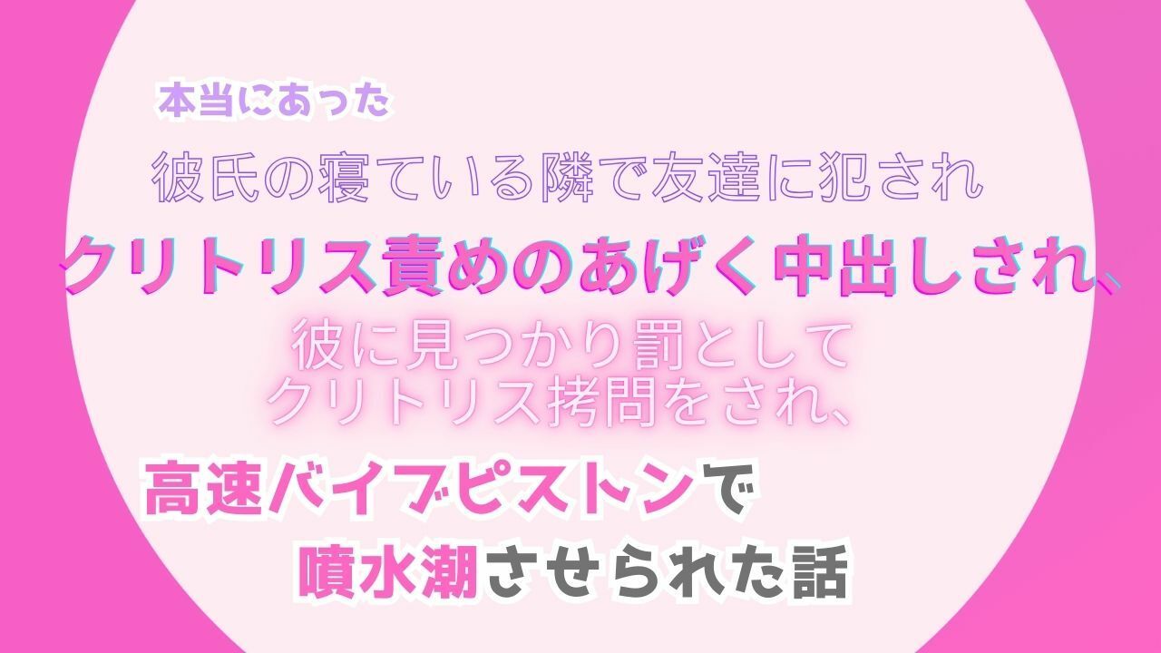 本当にあった、彼氏の寝ている隣で友達に犯●れ、クリトリス責めのあげく中出しされ、彼に見つかり罰としてクリトリス拷問をされ、高速バイブピストンで噴水潮させられた話