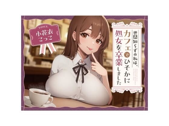 【純愛？】世間知らずの私はカフェでひっそり処女を卒業しました。