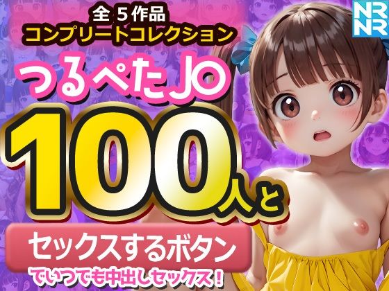 【コンプリートコレクション】つるぺたJ〇100人と『セックスするボタン』でいつでも中出しセックス！