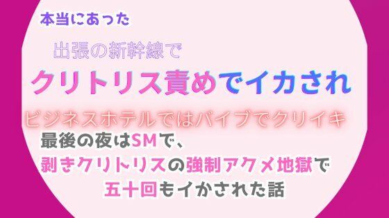 本当にあった、出張の新幹線でクリトリス責めでイカされ、ビジネスホテルではバイブでクリイキ。最後の夜はSMで、剥きクリトリスの強●アクメ地獄で五十回もイかされた話