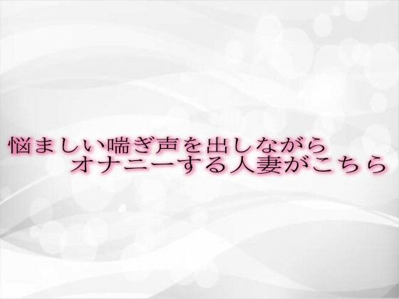 悩ましい喘ぎ声を出しながらオナニーする人妻がこちら