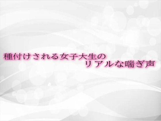 種付けされる女子大生のリアルな喘ぎ声